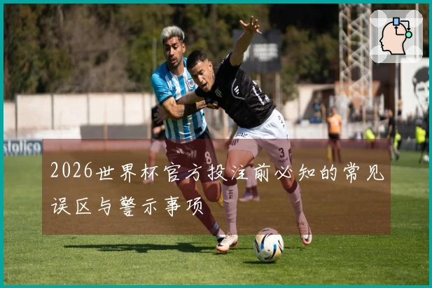 2026世界杯官方投注前必知的常见误区与警示事项