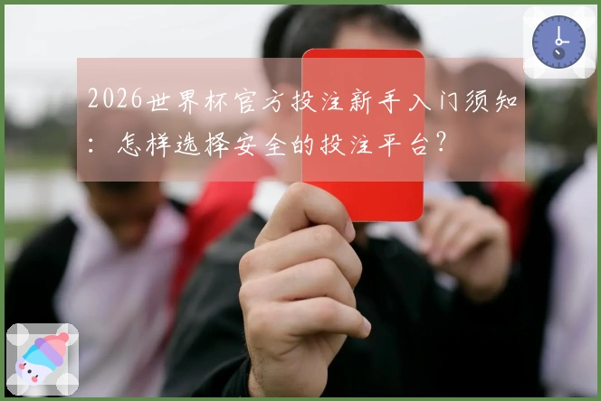 2026世界杯官方投注新手入门须知：怎样选择安全的投注平台？